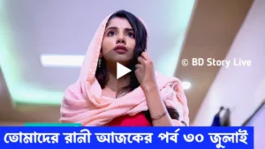 তোমাদের রানী আজকের পর্ব 30 জুলাই ফুল এপিসোড